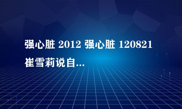 强心脏 2012 强心脏 120821 崔雪莉说自己是单眼皮是多少分钟