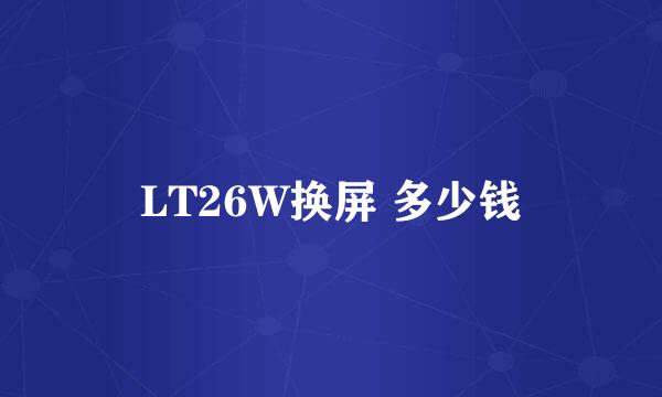 LT26W换屏 多少钱