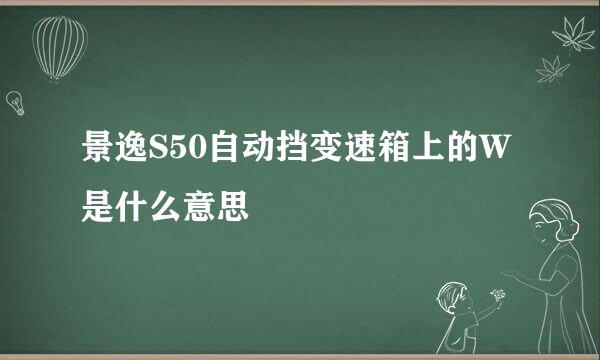 景逸S50自动挡变速箱上的W是什么意思