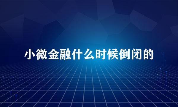 小微金融什么时候倒闭的