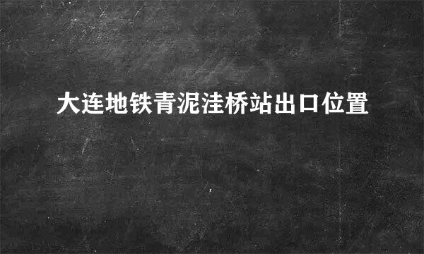 大连地铁青泥洼桥站出口位置