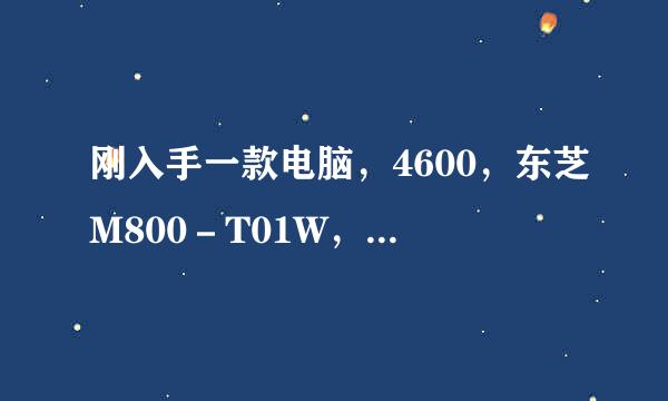 刚入手一款电脑，4600，东芝M800－T01W，大家看看怎么样？