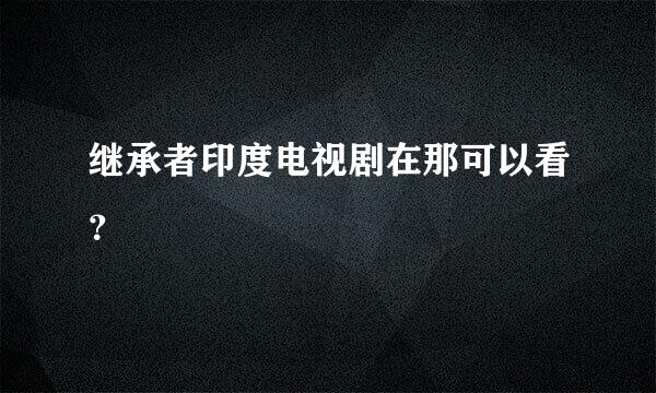 继承者印度电视剧在那可以看？