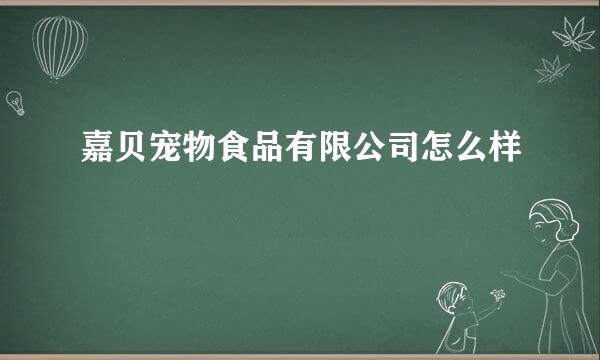 嘉贝宠物食品有限公司怎么样