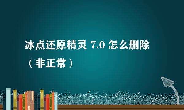 冰点还原精灵 7.0 怎么删除 （非正常）