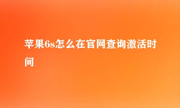 苹果6s怎么在官网查询激活时间