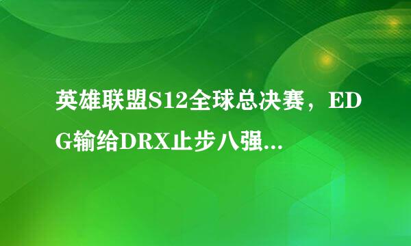 英雄联盟S12全球总决赛，EDG输给DRX止步八强，如何评价这场比赛？