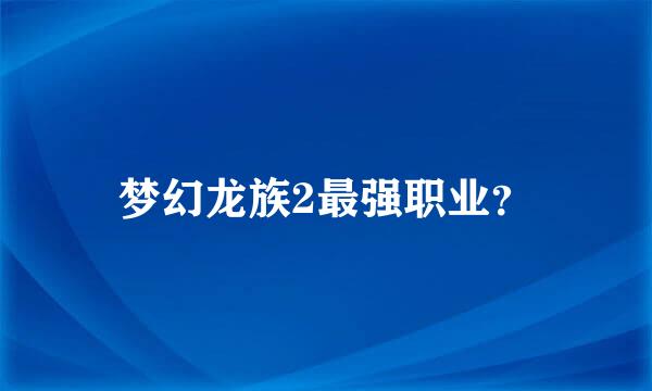 梦幻龙族2最强职业？