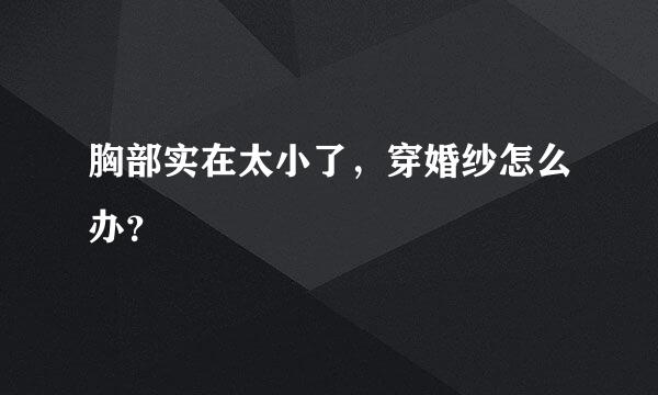 胸部实在太小了，穿婚纱怎么办？