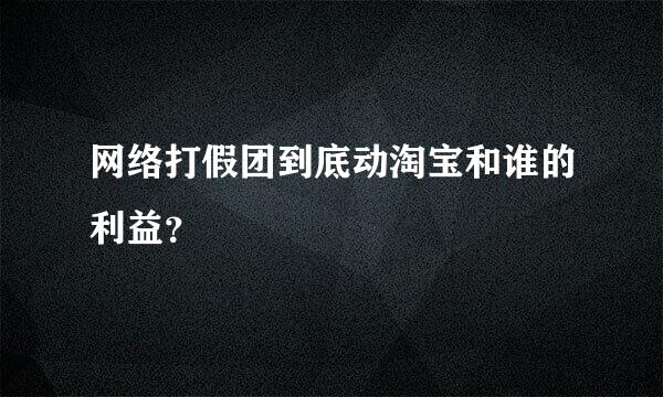 网络打假团到底动淘宝和谁的利益？