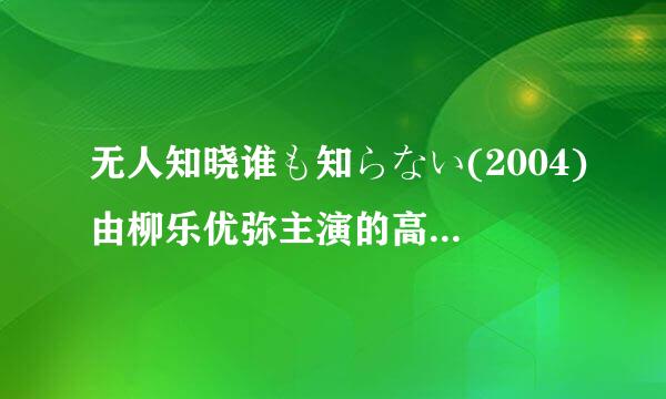 无人知晓谁も知らない(2004)由柳乐优弥主演的高清视频在线观看求免费分享或下载地址