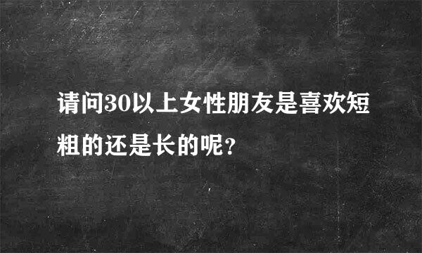 请问30以上女性朋友是喜欢短粗的还是长的呢？