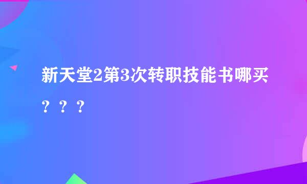 新天堂2第3次转职技能书哪买？？？