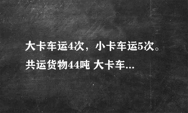 大卡车运4次，小卡车运5次。共运货物44吨 大卡车2次的运货量等于小卡车3次得运货量 大小卡车每