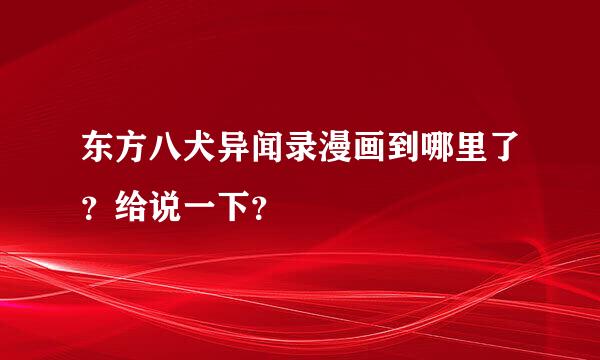 东方八犬异闻录漫画到哪里了？给说一下？