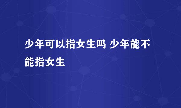 少年可以指女生吗 少年能不能指女生