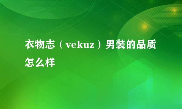 衣物志（vekuz）男装的品质怎么样