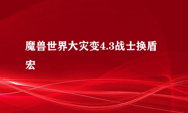 魔兽世界大灾变4.3战士换盾宏