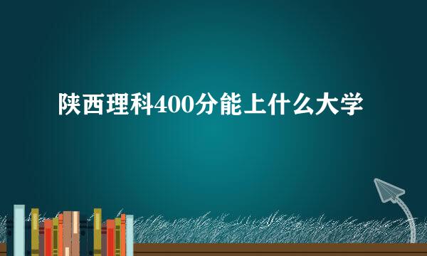 陕西理科400分能上什么大学