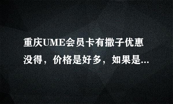 重庆UME会员卡有撒子优惠没得，价格是好多，如果是在江北店办，其他店可不可以通用？麻烦各位DD介绍一哈