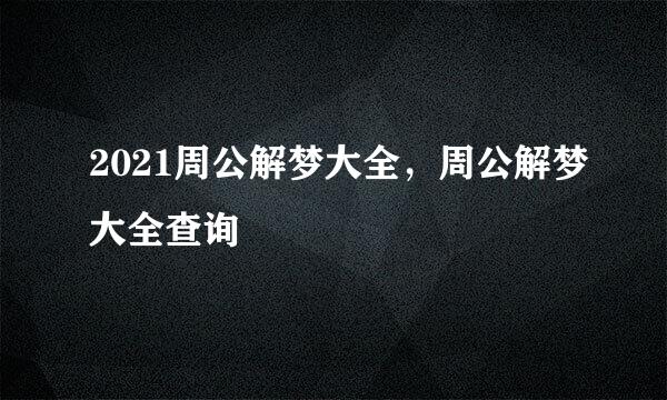 2021周公解梦大全，周公解梦大全查询