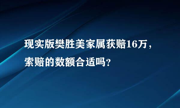 现实版樊胜美家属获赔16万，索赔的数额合适吗？