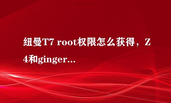 纽曼T7 root权限怎么获得，Z4和gingerbreak 我都用了都不行，我的是安卓2.3的，求帮。。。