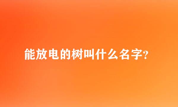 能放电的树叫什么名字？