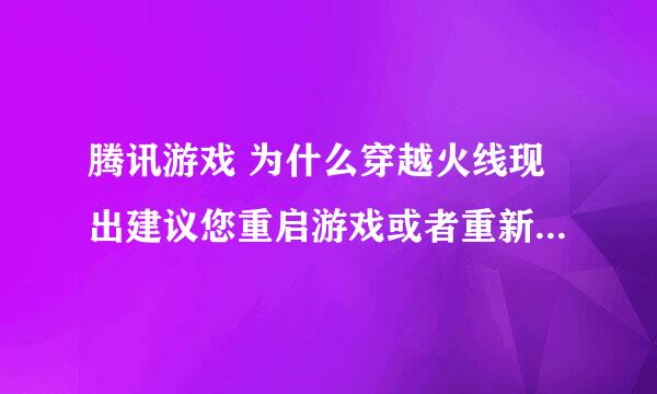 腾讯游戏 为什么穿越火线现出建议您重启游戏或者重新下载游戏客户端来获取正确的tenparty.dat文件。