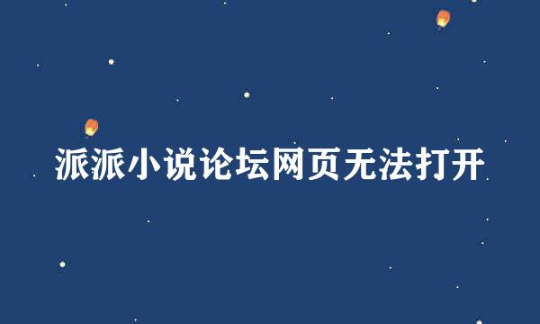 派派小说论坛网页无法打开