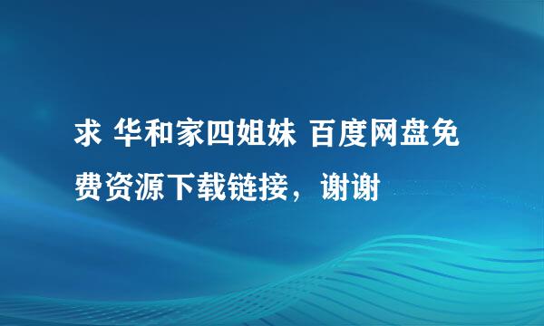 求 华和家四姐妹 百度网盘免费资源下载链接，谢谢