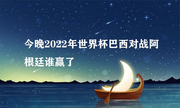 今晚2022年世界杯巴西对战阿根廷谁赢了