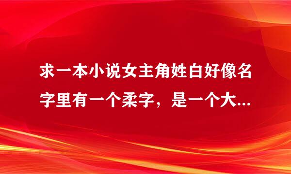 求一本小说女主角姓白好像名字里有一个柔字，是一个大公司的小姐，男主姓莫，人们都叫他莫爷，是校园文，