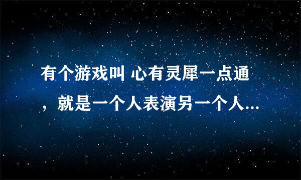 有个游戏叫 心有灵犀一点通，就是一个人表演另一个人猜，现求详细规则及将规则翻译成英语