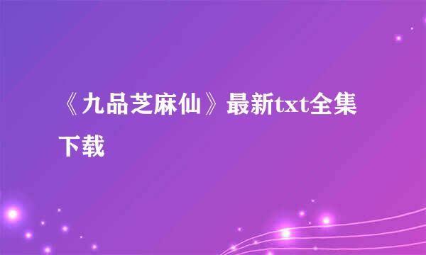 《九品芝麻仙》最新txt全集下载