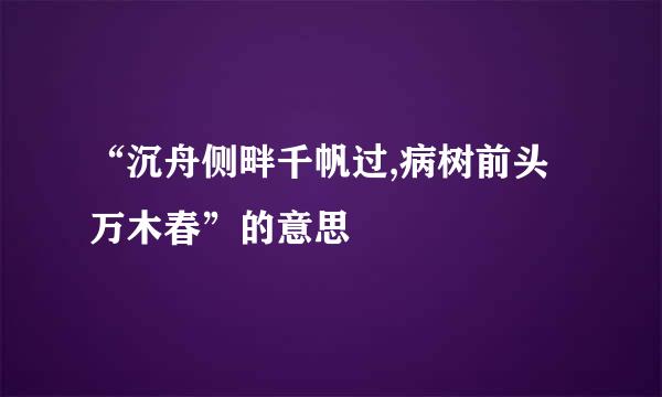 “沉舟侧畔千帆过,病树前头万木春”的意思