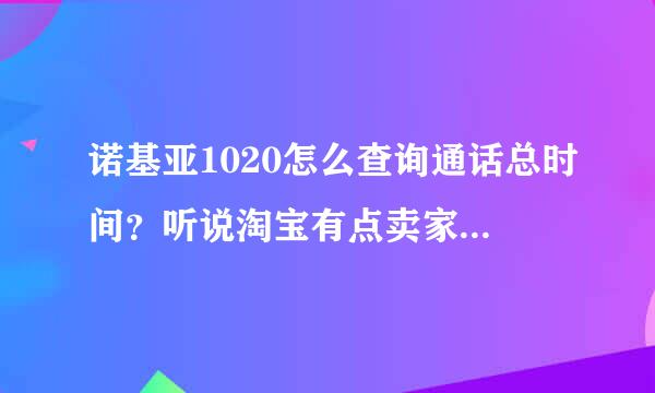 诺基亚1020怎么查询通话总时间？听说淘宝有点卖家翻新机充当全新水货卖，通过查询手机的通话总时长可