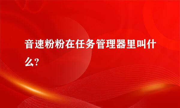 音速粉粉在任务管理器里叫什么?