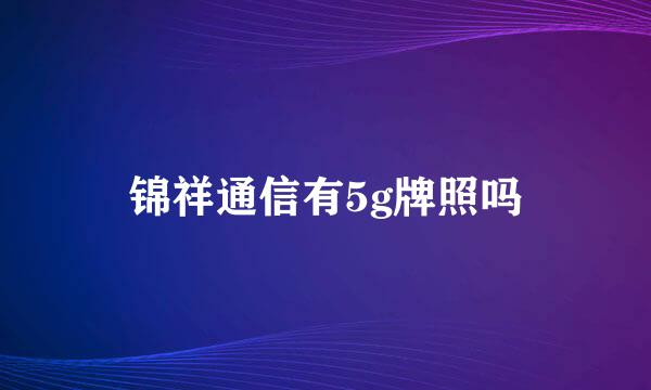 锦祥通信有5g牌照吗