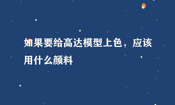 如果要给高达模型上色，应该用什么颜料