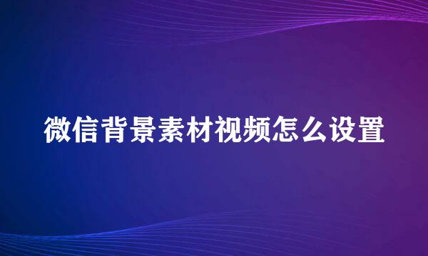 微信背景素材视频怎么设置