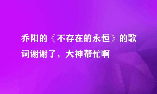 乔阳的《不存在的永恒》的歌词谢谢了，大神帮忙啊