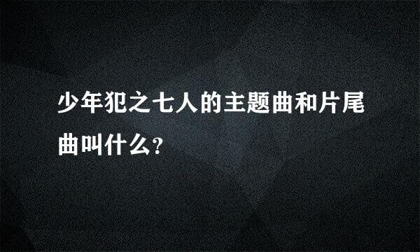 少年犯之七人的主题曲和片尾曲叫什么？