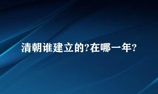 清朝谁建立的?在哪一年?