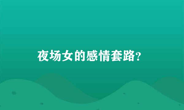 夜场女的感情套路？