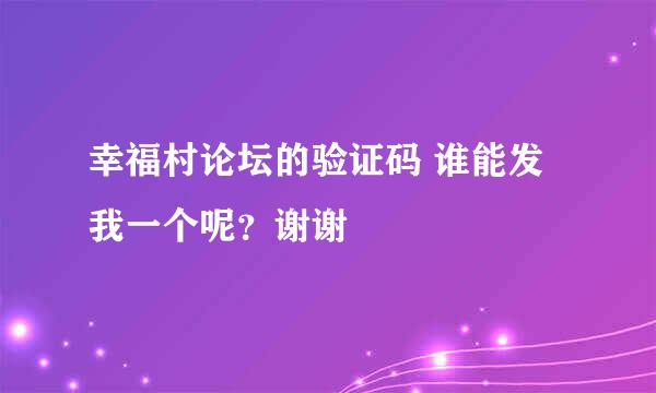 幸福村论坛的验证码 谁能发我一个呢？谢谢