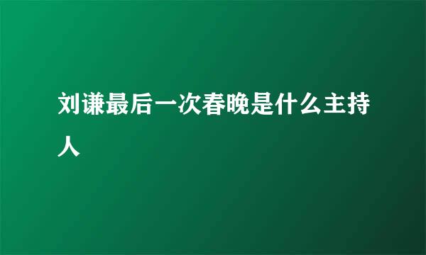 刘谦最后一次春晚是什么主持人