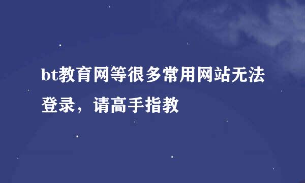 bt教育网等很多常用网站无法登录，请高手指教