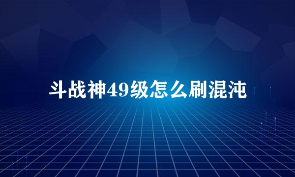 斗战神49级怎么刷混沌