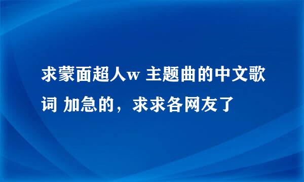 求蒙面超人w 主题曲的中文歌词 加急的，求求各网友了